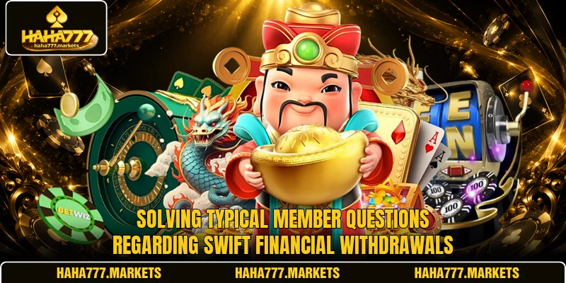 Solving typical member questions regarding swift financial withdrawals